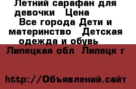 Летний сарафан для девочки › Цена ­ 700 - Все города Дети и материнство » Детская одежда и обувь   . Липецкая обл.,Липецк г.